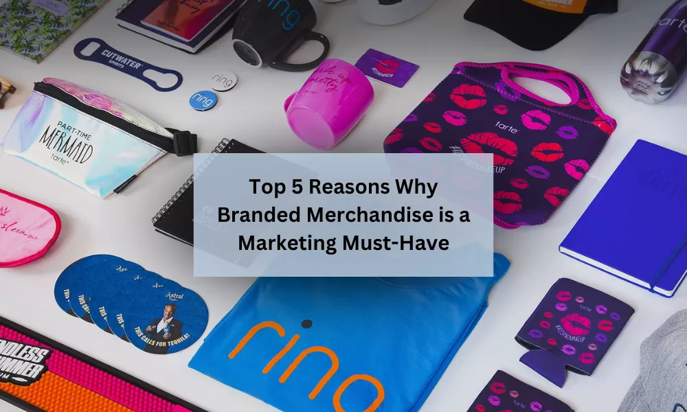 Top 5 Reasons Why Branded Merchandise is a Marketing Must-Have